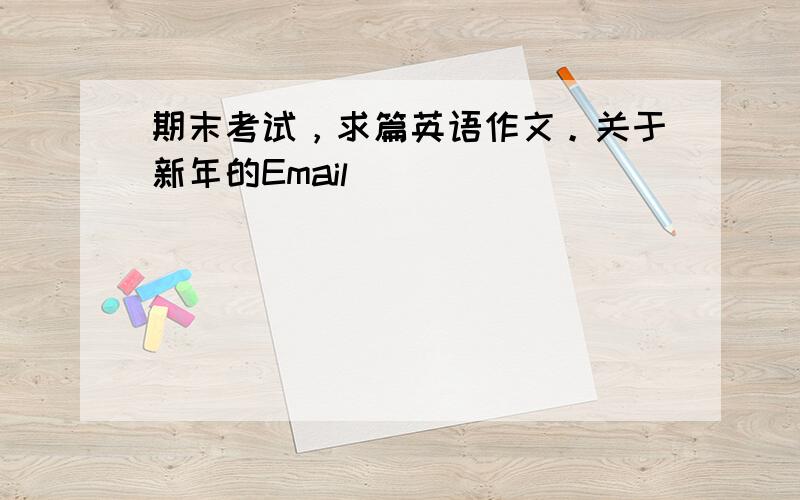 期末考试，求篇英语作文。关于新年的Email