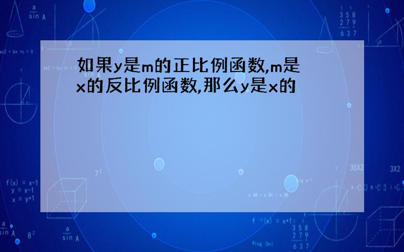 如果y是m的正比例函数,m是x的反比例函数,那么y是x的