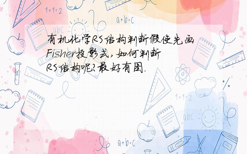 有机化学RS结构判断假使先画Fisher投影式,如何判断RS结构呢?最好有图.