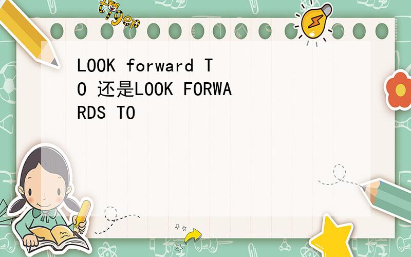 LOOK forward TO 还是LOOK FORWARDS TO