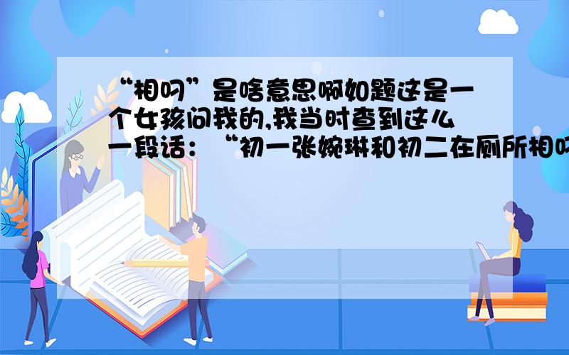 “相叼”是啥意思啊如题这是一个女孩问我的,我当时查到这么一段话：“初一张婉琳和初二在厕所相叼,当时有很多女的在厕所看叼.