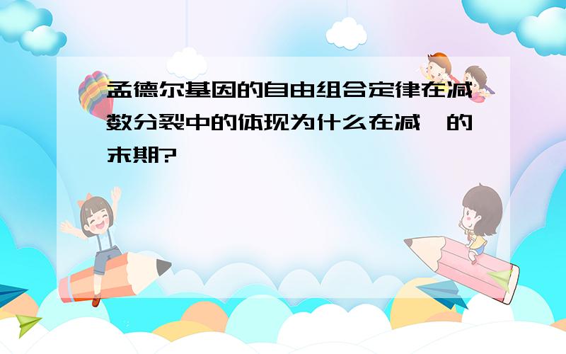 孟德尔基因的自由组合定律在减数分裂中的体现为什么在减一的末期?