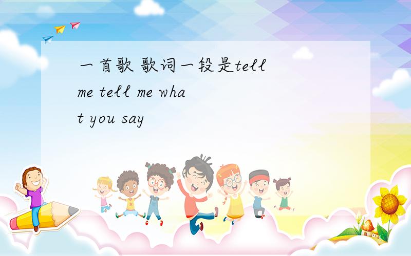 一首歌 歌词一段是tell me tell me what you say