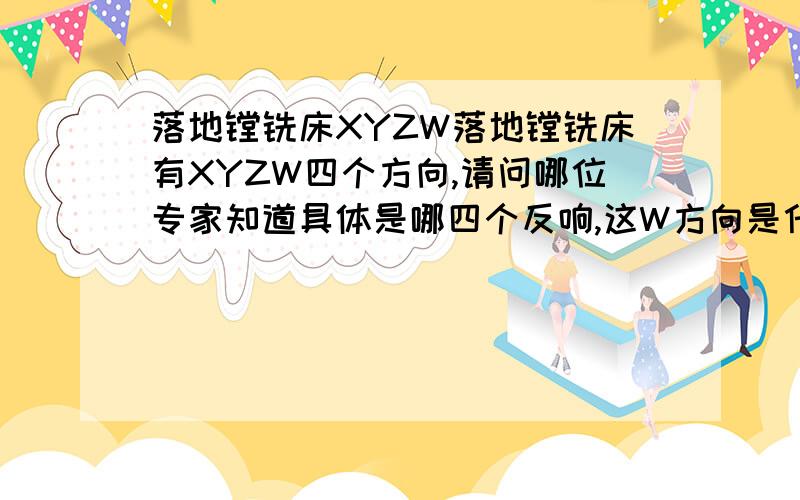 落地镗铣床XYZW落地镗铣床有XYZW四个方向,请问哪位专家知道具体是哪四个反响,这W方向是什么方向,能简单明了化的说说