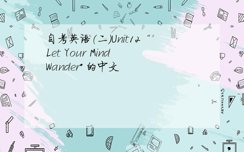 自考英语（二）Unit12“Let Your Mind Wander