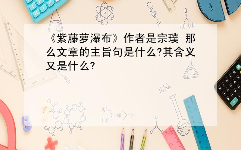 《紫藤萝瀑布》作者是宗璞 那么文章的主旨句是什么?其含义又是什么?