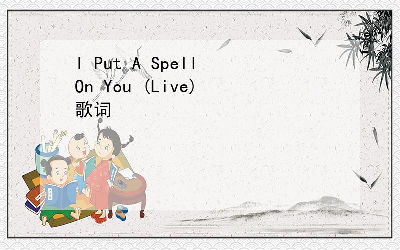 I Put A Spell On You (Live) 歌词