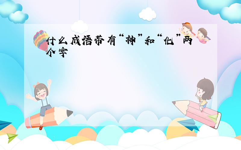 什么成语带有“神”和“化”两个字