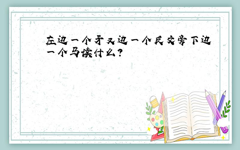 左边一个矛又边一个反文旁下边一个马读什么?