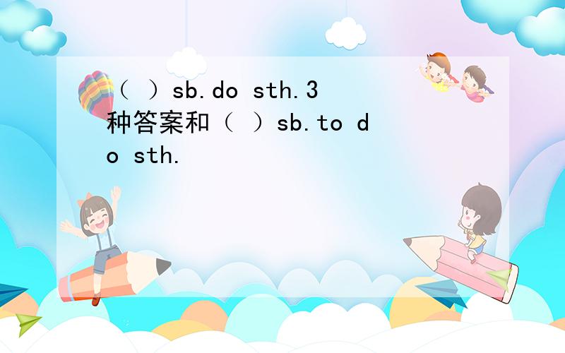 （ ）sb.do sth.3种答案和（ ）sb.to do sth.