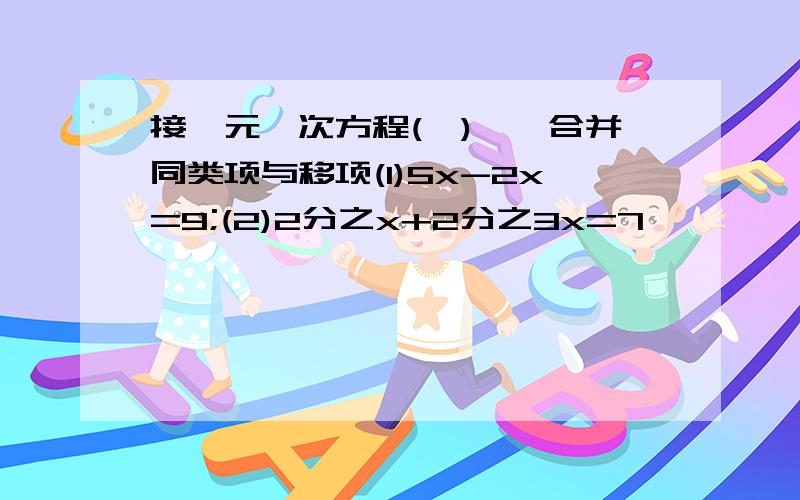 接一元一次方程(一)——合并同类项与移项(1)5x-2x=9;(2)2分之x+2分之3x=7