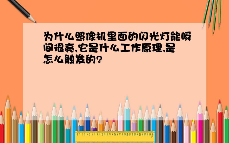 为什么照像机里面的闪光灯能瞬间很亮,它是什么工作原理,是怎么触发的?