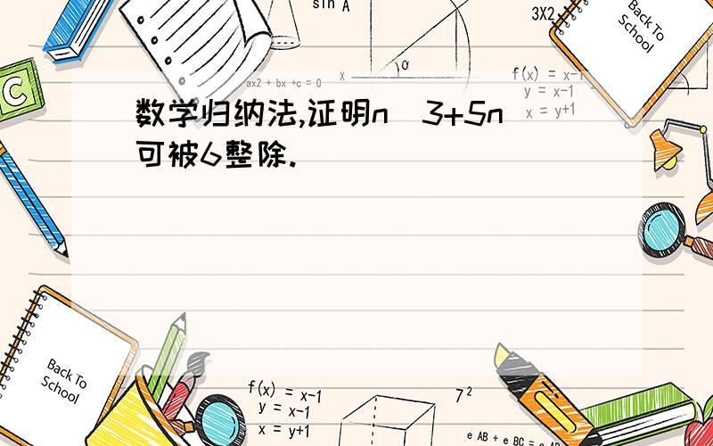 数学归纳法,证明n^3+5n可被6整除.