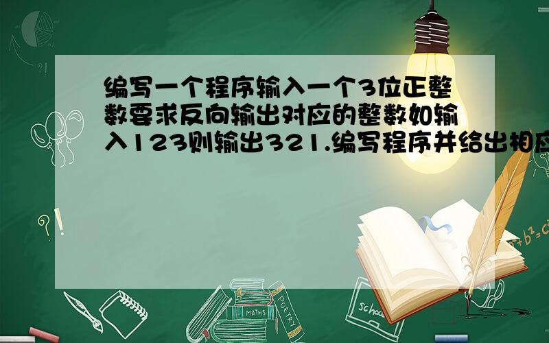 编写一个程序输入一个3位正整数要求反向输出对应的整数如输入123则输出321.编写程序并给出相应的流程图.