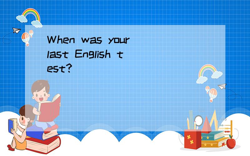 When was your last English test?