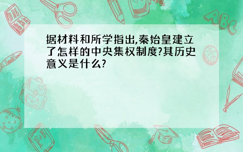 据材料和所学指出,秦始皇建立了怎样的中央集权制度?其历史意义是什么?