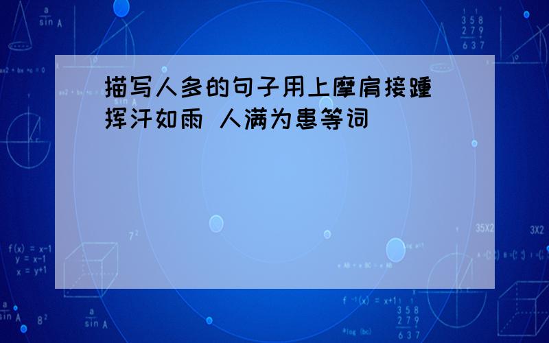 描写人多的句子用上摩肩接踵 挥汗如雨 人满为患等词