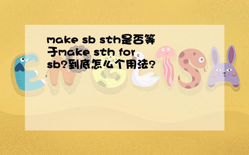 make sb sth是否等于make sth for sb?到底怎么个用法?