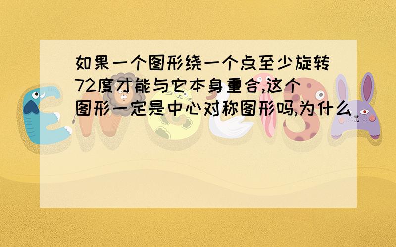 如果一个图形绕一个点至少旋转72度才能与它本身重合,这个图形一定是中心对称图形吗,为什么