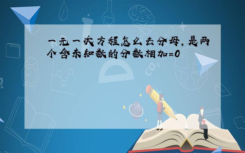 一元一次方程怎么去分母,是两个含未知数的分数相加=0