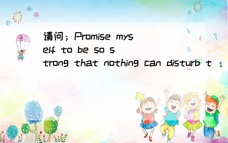 请问；Promise myself to be so strong that nothing can disturb t