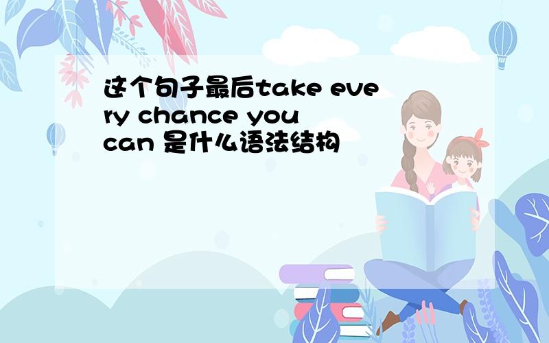 这个句子最后take every chance you can 是什么语法结构