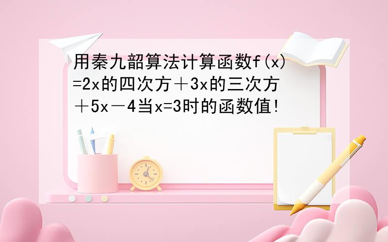 用秦九韶算法计算函数f(x)=2x的四次方＋3x的三次方＋5x－4当x=3时的函数值!