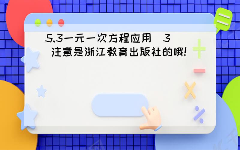 5.3一元一次方程应用（3） 注意是浙江教育出版社的哦!