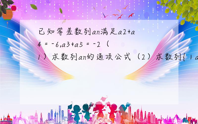 已知等差数列an满足a2+a4＝-6,a3+a5＝-2（1）求数列an的通项公式（2）求数列{｜an｜｝的前n项和Tn