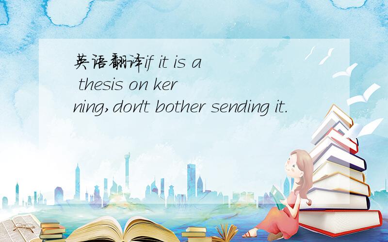 英语翻译if it is a thesis on kerning,don't bother sending it.