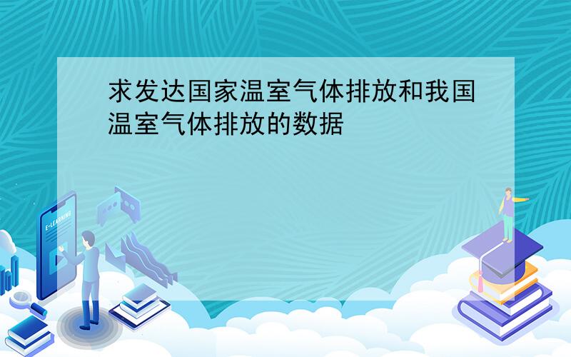 求发达国家温室气体排放和我国温室气体排放的数据