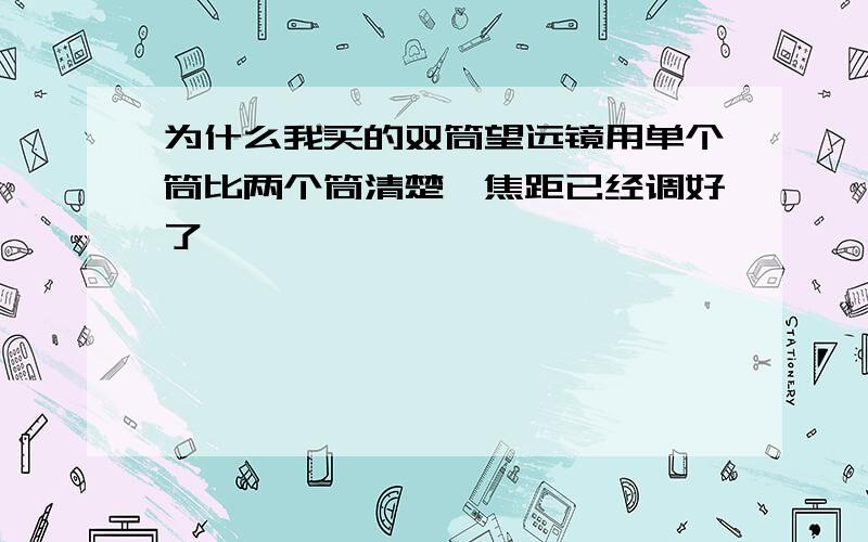 为什么我买的双筒望远镜用单个筒比两个筒清楚,焦距已经调好了