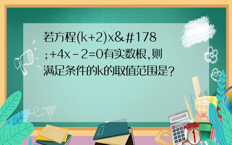 若方程(k+2)x²+4x-2=0有实数根,则满足条件的k的取值范围是?