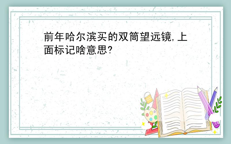 前年哈尔滨买的双筒望远镜,上面标记啥意思?