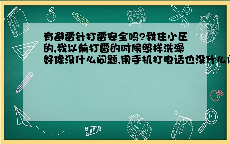 有避雷针打雷安全吗?我住小区的,我以前打雷的时候照样洗澡好像没什么问题,用手机打电话也没什么问题,不知道我这样做安全不安