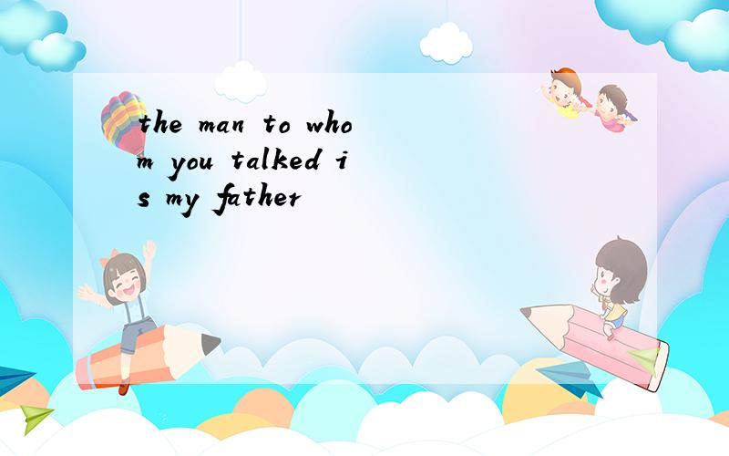 the man to whom you talked is my father