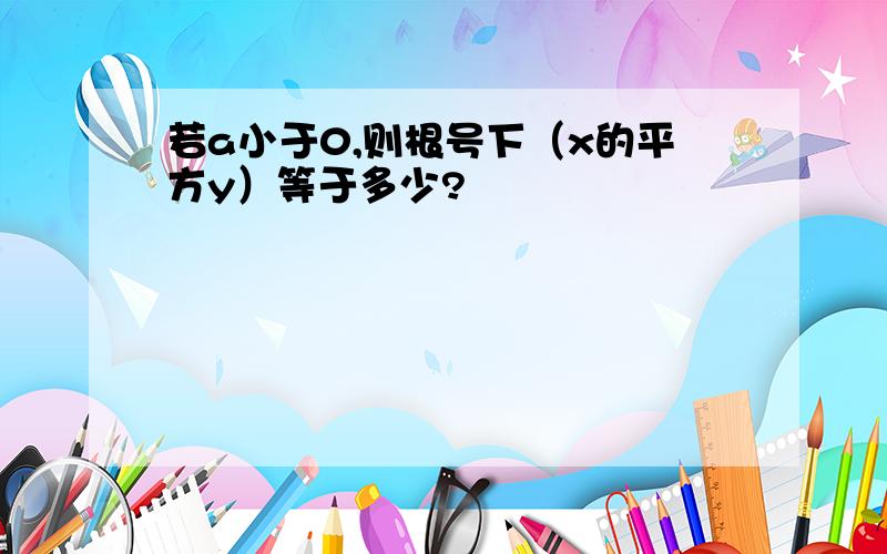 若a小于0,则根号下（x的平方y）等于多少?