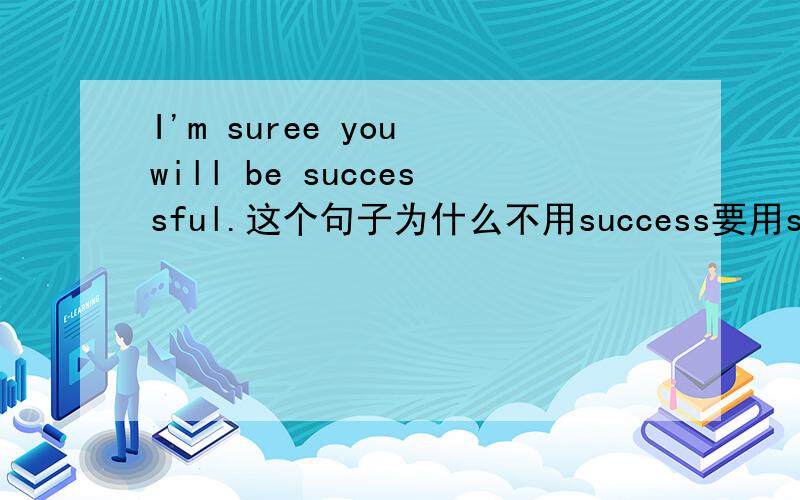 I'm suree you will be successful.这个句子为什么不用success要用successfu