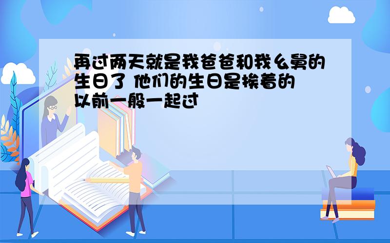 再过两天就是我爸爸和我幺舅的生日了 他们的生日是挨着的 以前一般一起过