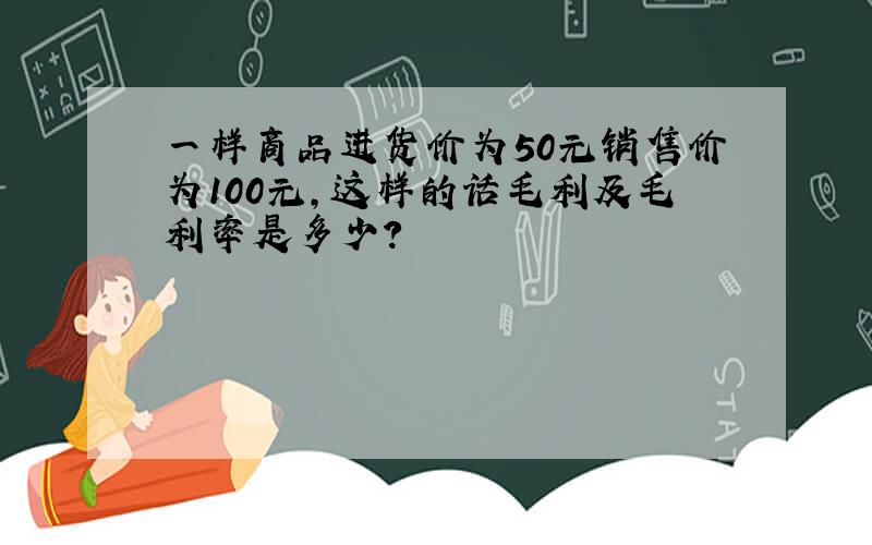 一样商品进货价为50元销售价为100元,这样的话毛利及毛利率是多少?