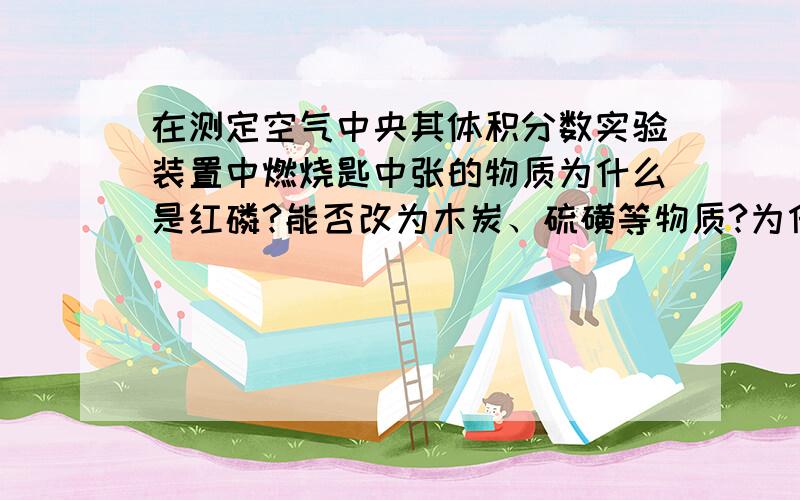 在测定空气中央其体积分数实验装置中燃烧匙中张的物质为什么是红磷?能否改为木炭、硫磺等物质?为什么?