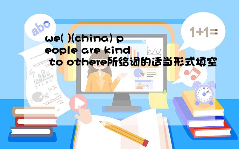 we( )(china) people are kind to othere所给词的适当形式填空