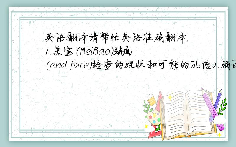 英语翻译请帮忙英语准确翻译，1.美宝（MeiBao）端面（end face)检查的现状和可能的风险2.确认防尘帽（dus