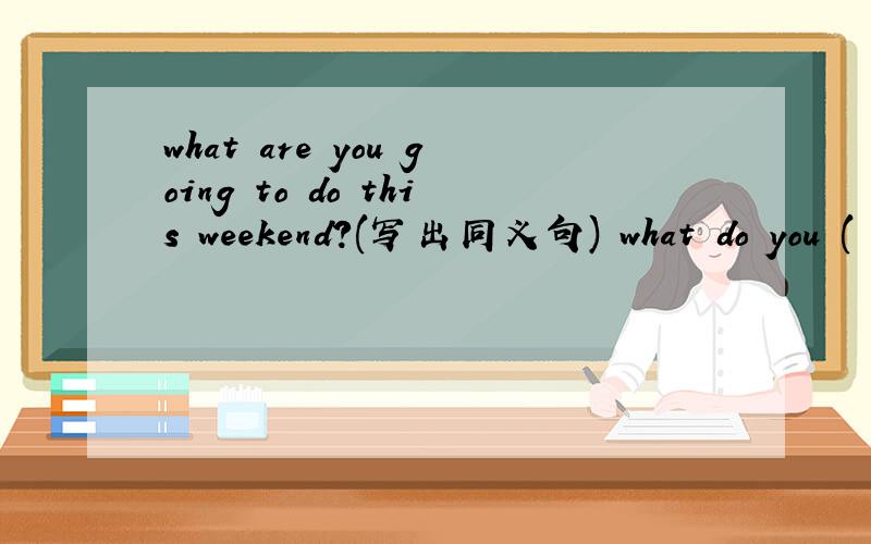 what are you going to do this weekend?(写出同义句) what do you (