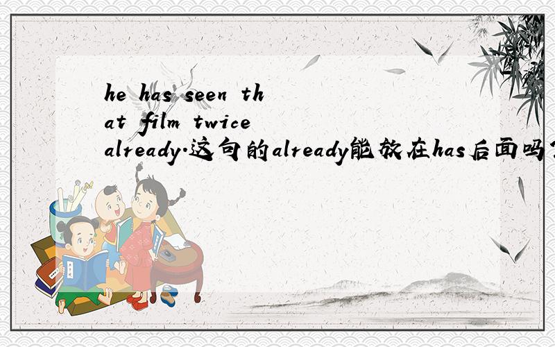 he has seen that film twice already.这句的already能放在has后面吗?为什么