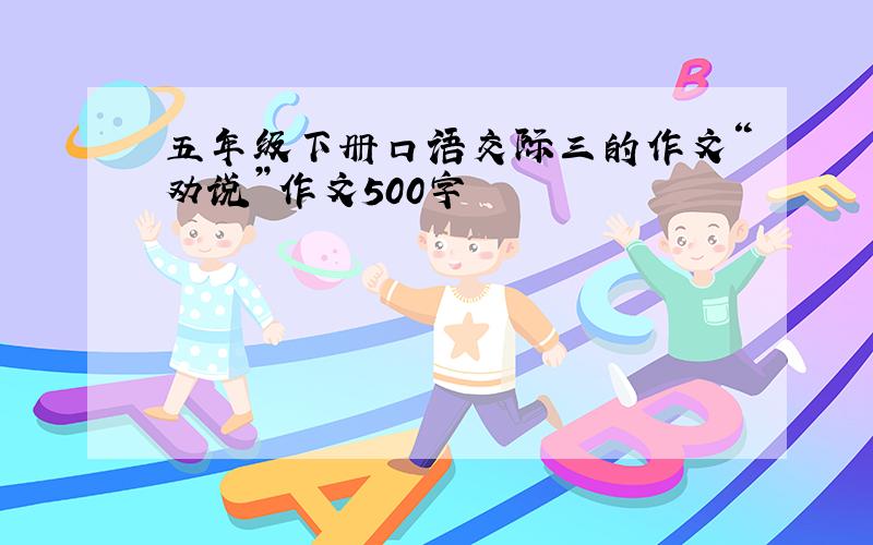 五年级下册口语交际三的作文“劝说”作文500字