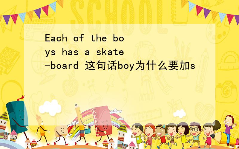 Each of the boys has a skate-board 这句话boy为什么要加s