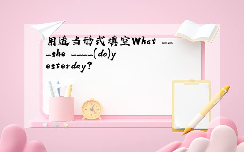 用适当形式填空What ___she ____(do)yesterday?