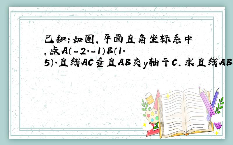 己知：如图,平面直角坐标系中,点A（-2.-1）B（1.5）.直线AC垂直AB交y轴于C,求直线AB解析式