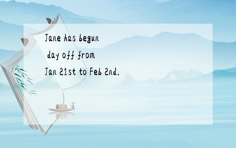 Jane has begun day off from Jan 21st to Feb 2nd.